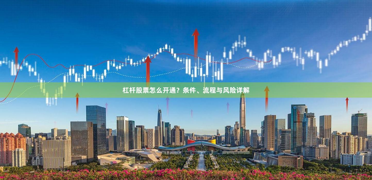 杠杆股票怎么开通？条件、流程与风险详解