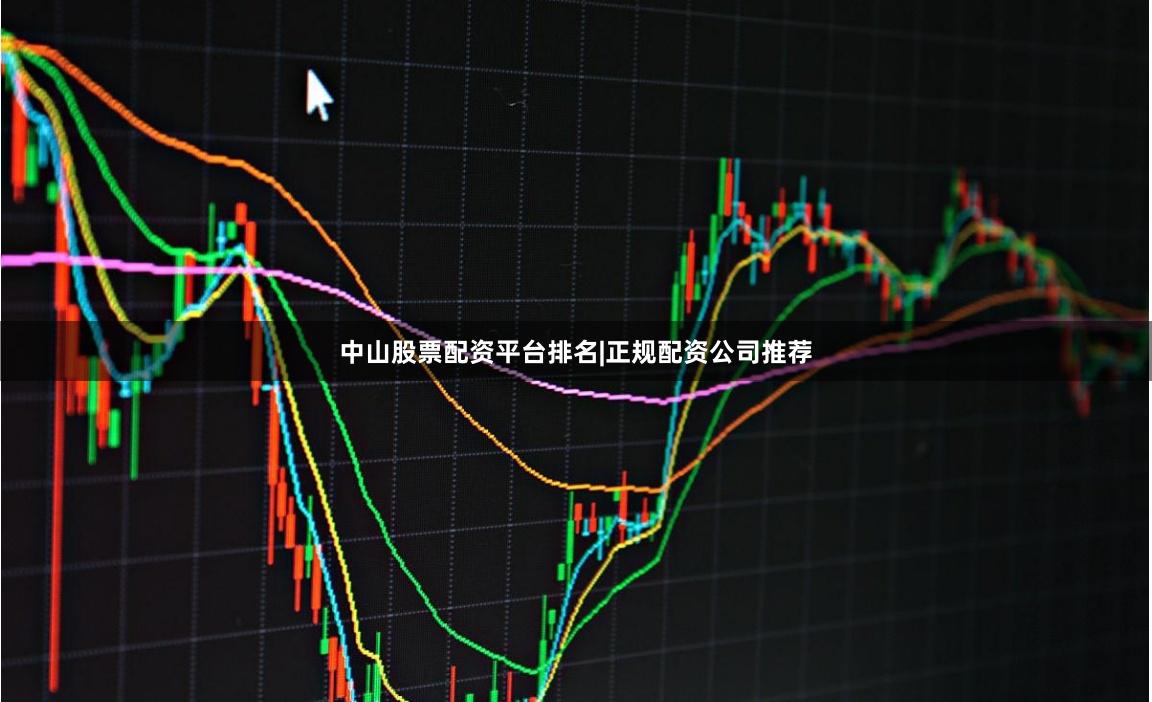 中山股票配资平台排名|正规配资公司推荐