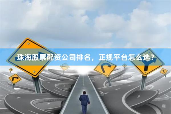 珠海股票配资公司排名，正规平台怎么选？