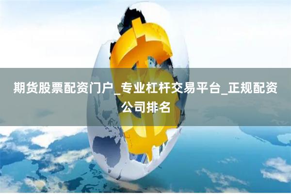 期货股票配资门户_专业杠杆交易平台_正规配资公司排名