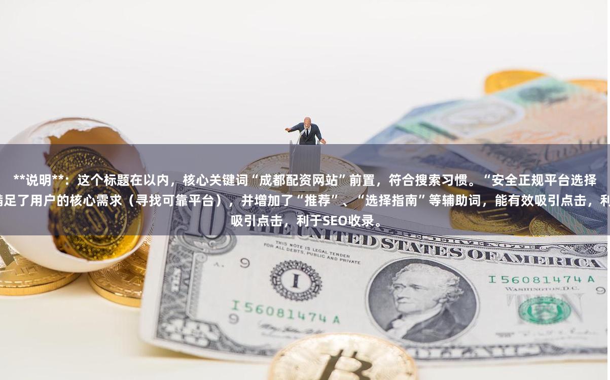 **说明**：这个标题在以内，核心关键词“成都配资网站”前置，符合搜索习惯。“安全正规平台选择指南”部分满足了用户的核心需求（寻找可靠平台），并增加了“推荐”、“选择指南”等辅助词，能有效吸引点击，利于SEO收录。