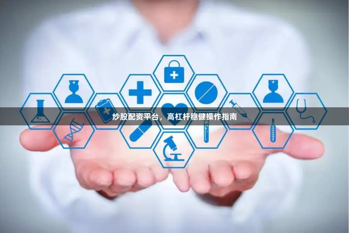 炒股配资平台,高杠杆稳健操作指南
