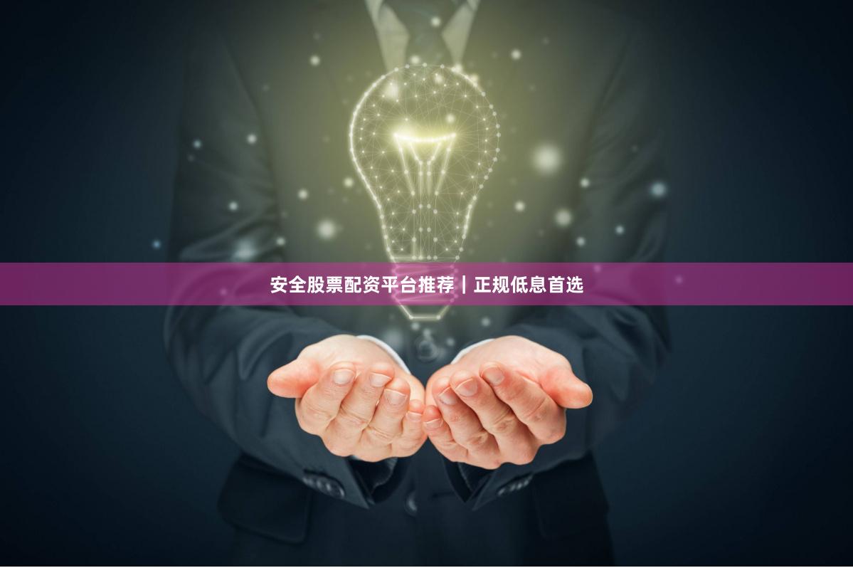 安全股票配资平台推荐｜正规低息首选