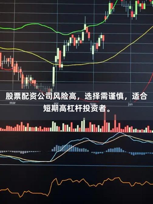 股票配资公司风险高，选择需谨慎，适合短期高杠杆投资者。