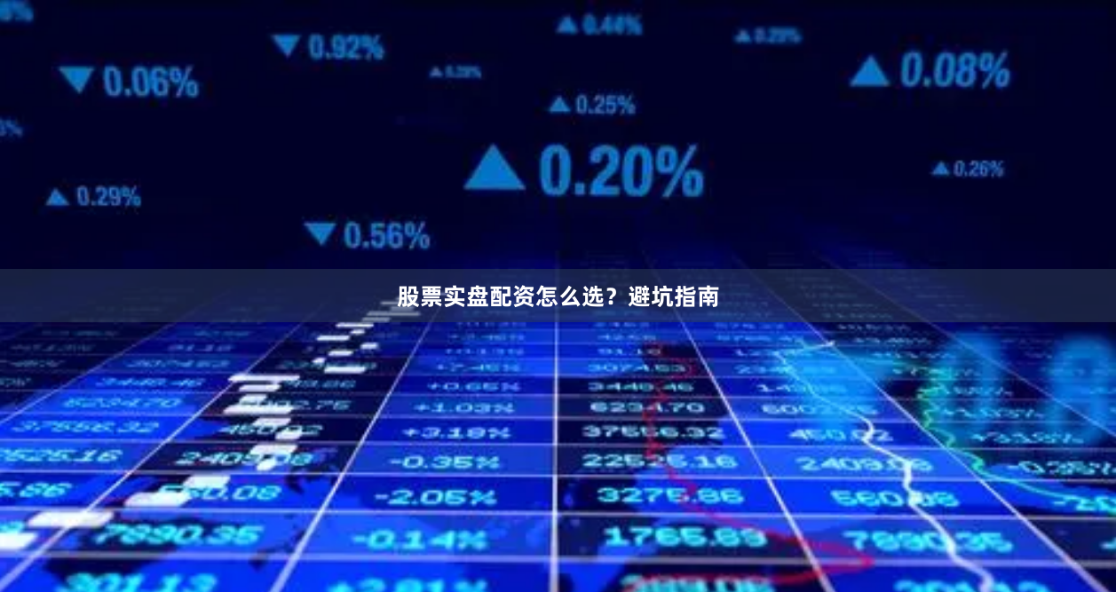 股票实盘配资怎么选？避坑指南