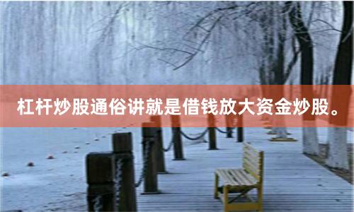 杠杆炒股通俗讲就是借钱放大资金炒股。