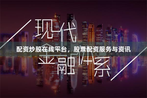 配资炒股在线平台,股票配资服务与资讯