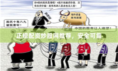 正规配资炒股网推荐，安全可靠