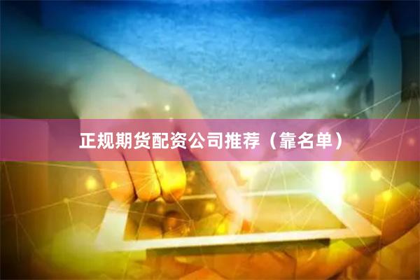 正规期货配资公司推荐（靠名单）