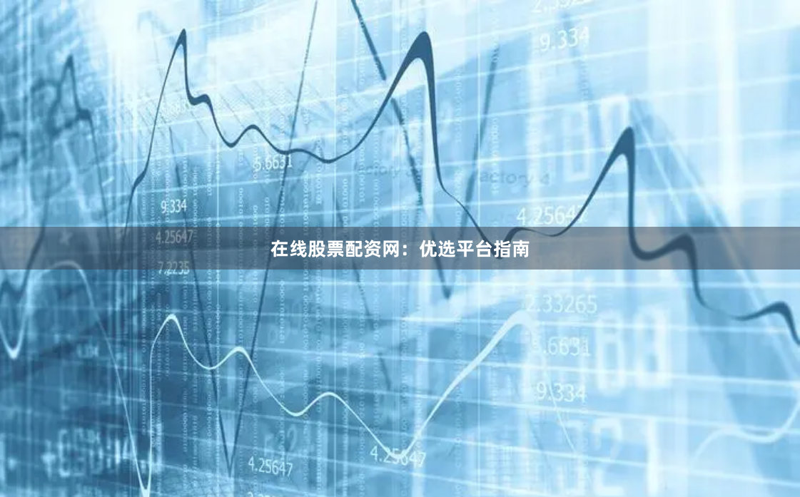 在线股票配资网：优选平台指南